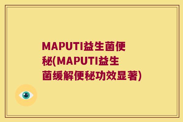 MAPUTI益生菌便秘(MAPUTI益生菌缓解便秘功效显著)