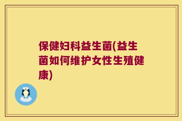 保健妇科益生菌(益生菌如何维护女性生殖健康)