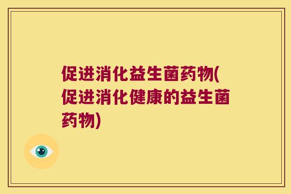 促进消化益生菌(促进消化健康的益生菌)