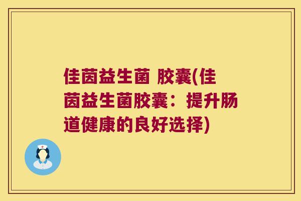 佳茵益生菌 胶囊(佳茵益生菌胶囊:提升肠道健康的良好选择) 佳茵益生菌 胶囊(佳茵益生菌胶囊:提升肠道健康的良好选择)