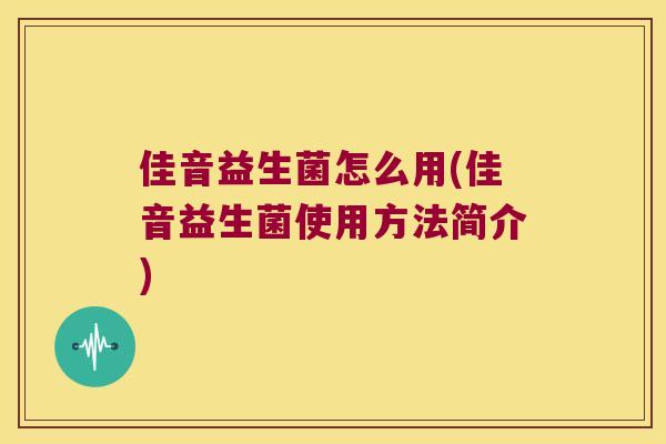 佳音益生菌怎么用(佳音益生菌使用方法简介) 佳音益生菌怎么用(佳音益生菌使用方法简介)