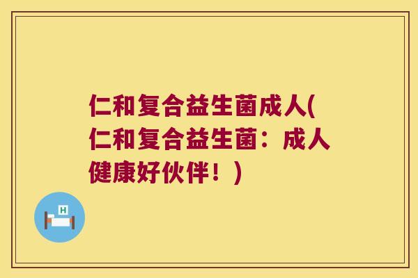 仁和复合益生菌成人(仁和复合益生菌：成人健康好伙伴！)