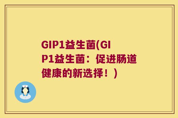 GIP1益生菌(GIP1益生菌：促进肠道健康的新选择！)