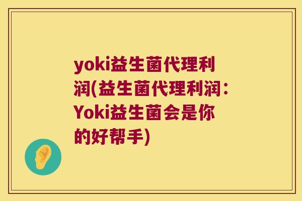 yoki益生菌代理利润(益生菌代理利润：Yoki益生菌会是你的好帮手)
