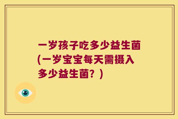 一岁孩子吃多少益生菌(一岁宝宝每天需摄入多少益生菌？)