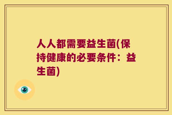 人人都需要益生菌(保持健康的必要条件：益生菌)