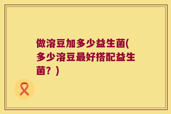做溶豆加多少益生菌(多少溶豆最好搭配益生菌？)