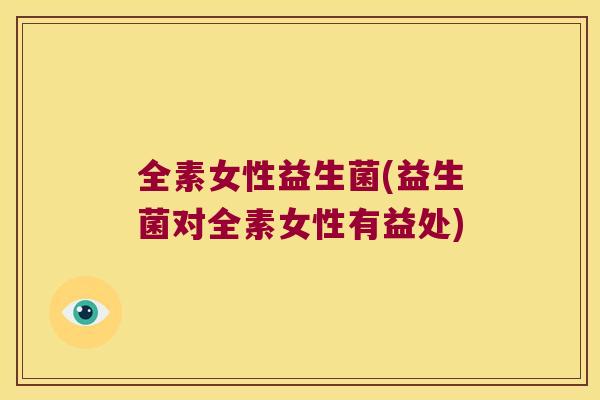 全素女性益生菌(益生菌对全素女性有益处)