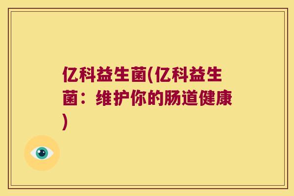 亿科益生菌(亿科益生菌：维护你的肠道健康)