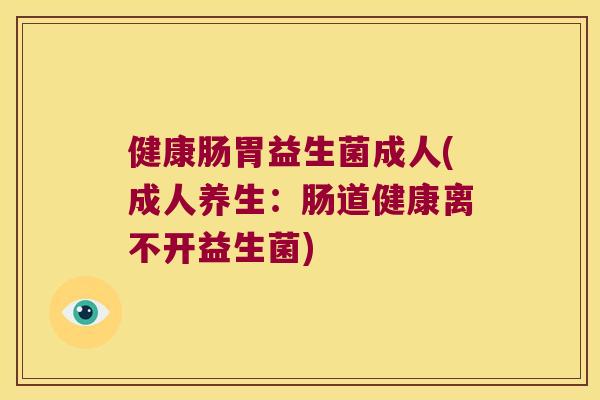健康肠胃益生菌成人(成人养生：肠道健康离不开益生菌)