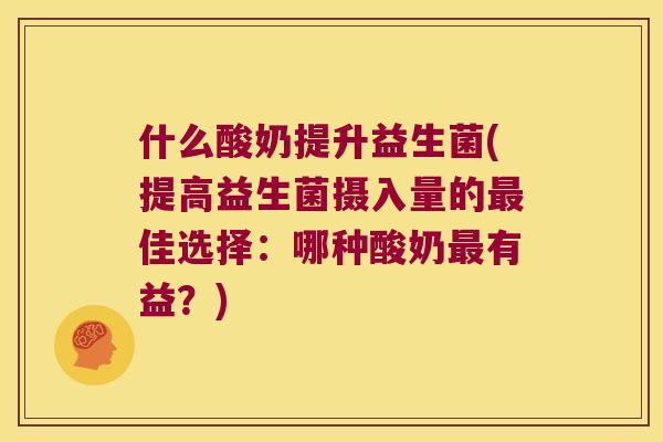 什么酸奶提升益生菌(提高益生菌摄入量的最佳选择：哪种酸奶最有益？)