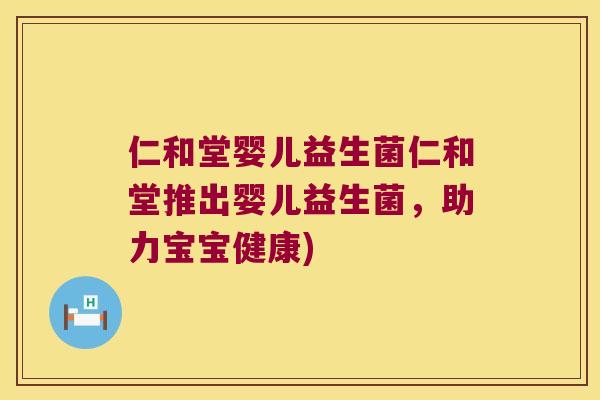 仁和堂婴儿益生菌仁和堂推出婴儿益生菌,助力宝宝健康) 仁和堂婴儿益生菌仁和堂推出婴儿益生菌,助力宝宝健康)