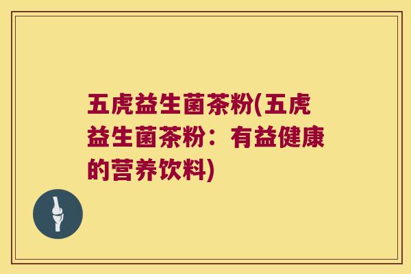 五虎益生菌茶粉(五虎益生菌茶粉：有益健康的营养饮料)