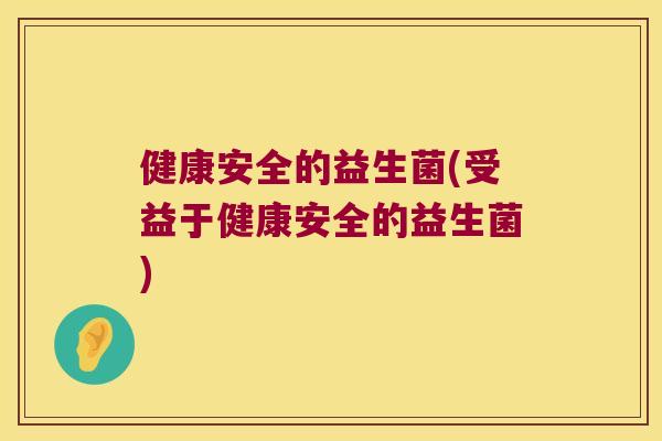 健康安全的益生菌(受益于健康安全的益生菌) 健康安全的益生菌(受益于健康安全的益生菌)