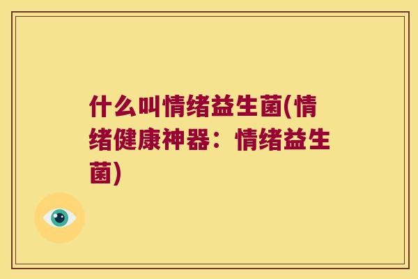 什么叫情绪益生菌(情绪健康神器：情绪益生菌)