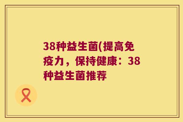 38种益生菌(提高免疫力，保持健康：38种益生菌推荐