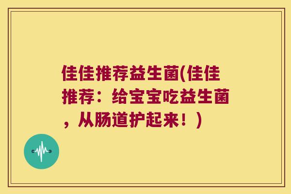 佳佳推荐益生菌(佳佳推荐：给宝宝吃益生菌，从肠道护起来！)