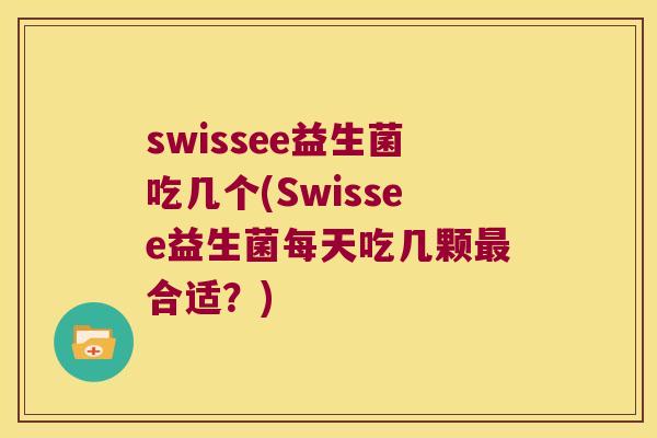 swissee益生菌吃几个(Swissee益生菌每天吃几颗合适?) swissee益生菌吃几个(Swissee益生菌每天吃几颗合适?)