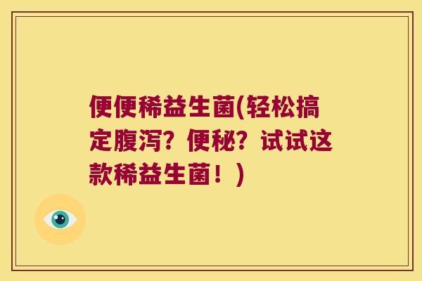 便便稀益生菌(轻松搞定？？试试这款稀益生菌！)