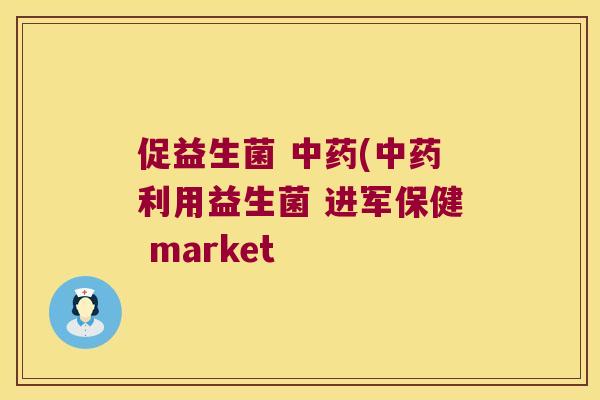 促益生菌 中药(中药利用益生菌 进军保健 market