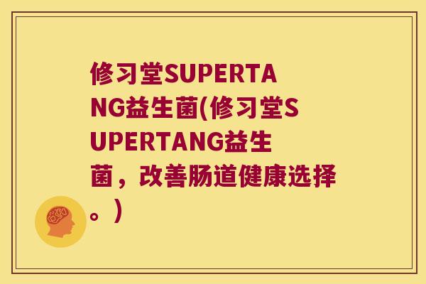 修习堂SUPERTANG益生菌(修习堂SUPERTANG益生菌,改善肠道健康选择。) 修习堂SUPERTANG益生菌(修习堂SUPERTANG益生菌,改善肠道健康选择。)