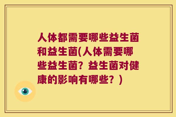 人体都需要哪些益生菌和益生菌(人体需要哪些益生菌？益生菌对健康的影响有哪些？)