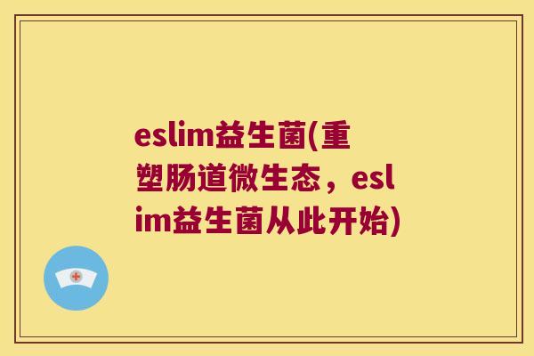 eslim益生菌(重塑肠道微生态，eslim益生菌从此开始)
