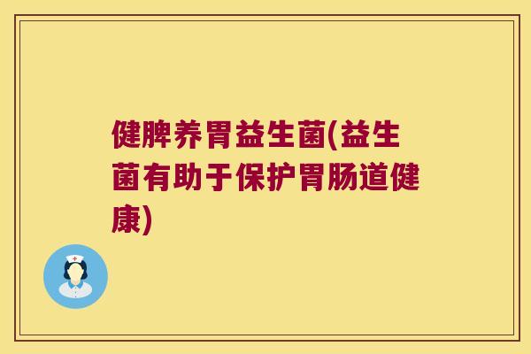 健脾养胃益生菌(益生菌有助于保护胃肠道健康)