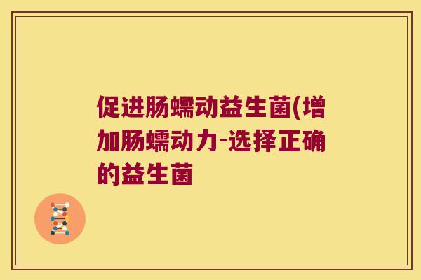 促进肠蠕动益生菌(增加肠蠕动力-选择正确的益生菌