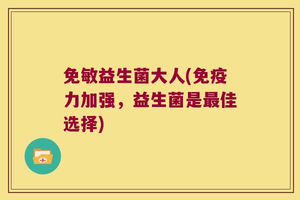 免敏益生菌大人(力加强,益生菌是佳选择) 免敏益生菌大人(力加强,益生菌是佳选择)