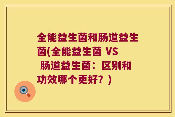 全能益生菌和肠道益生菌(全能益生菌 VS 肠道益生菌：区别和功效哪个更好？)