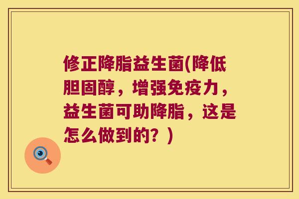 修正降脂益生菌(降低胆固醇，增强免疫力，益生菌可助降脂，这是怎么做到的？)