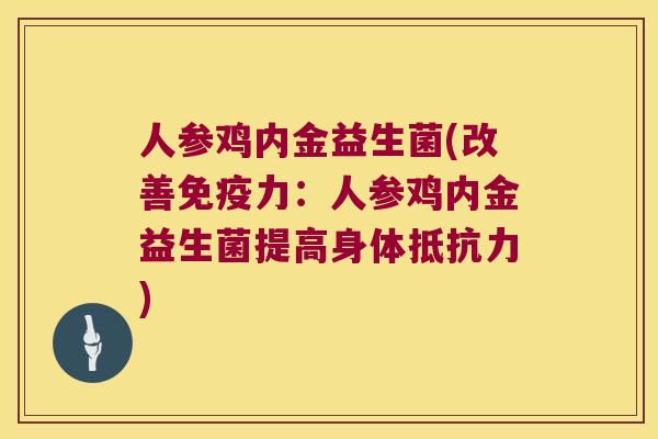 人参鸡内金益生菌(改善免疫力：人参鸡内金益生菌提高身体抵抗力)