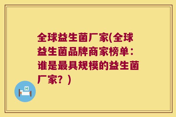 全球益生菌厂家(全球益生菌品牌商家榜单：谁是最具规模的益生菌厂家？)