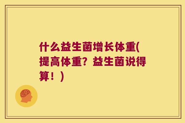 什么益生菌增长体重(提高体重？益生菌说得算！)