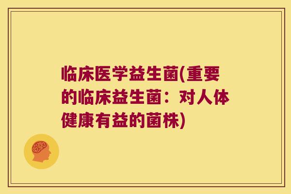 临床医学益生菌(重要的临床益生菌：对人体健康有益的菌株)