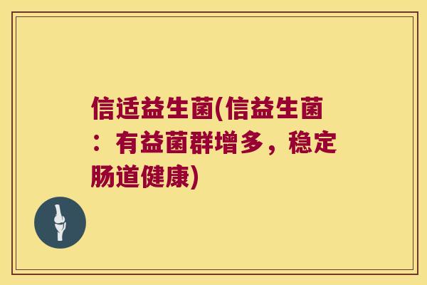 信适益生菌(信益生菌：有益菌群增多，稳定肠道健康)