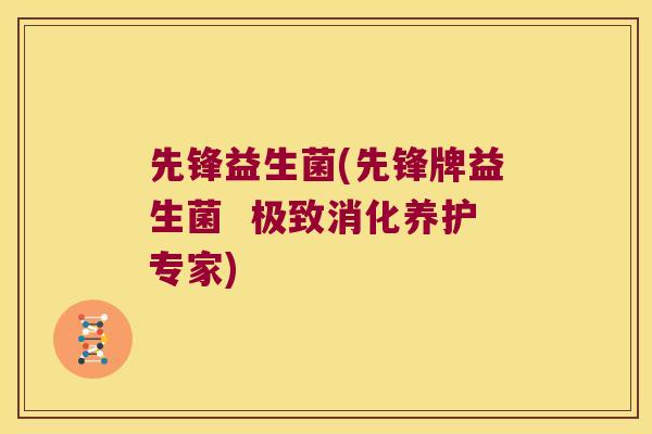 先锋益生菌(先锋牌益生菌  极致消化养护专家)