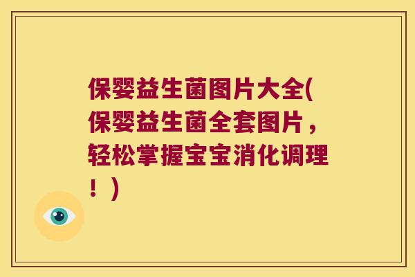 保婴益生菌图片大全(保婴益生菌全套图片，轻松掌握宝宝消化调理！)
