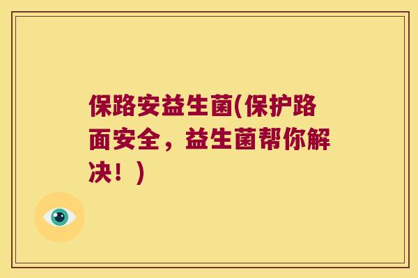 保路安益生菌(保护路面安全，益生菌帮你解决！)
