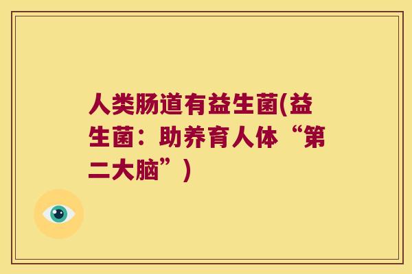 人类肠道有益生菌(益生菌：助养育人体“第二大脑”)