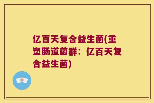 亿百天复合益生菌(重塑肠道菌群：亿百天复合益生菌)