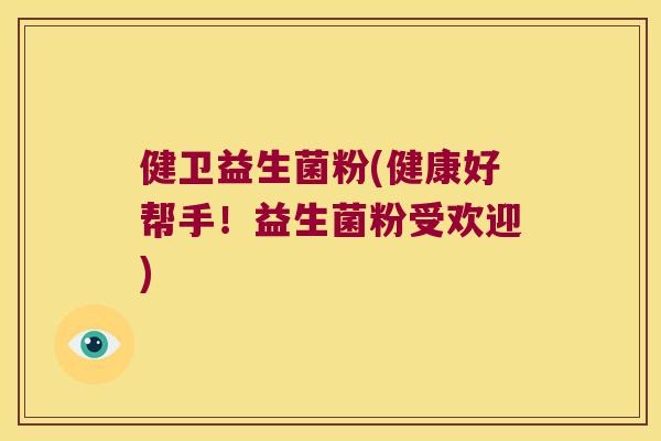 健卫益生菌粉(健康好帮手！益生菌粉受欢迎)