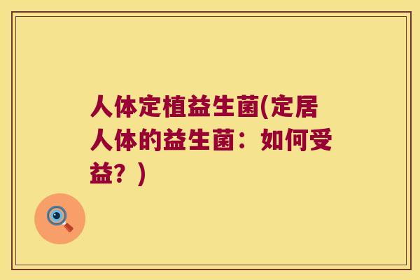 人体定植益生菌(定居人体的益生菌：如何受益？)