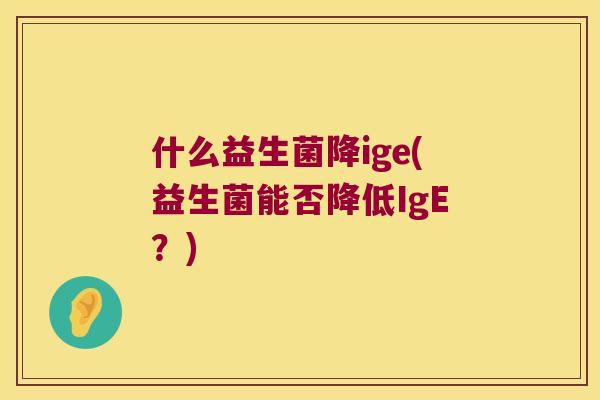 什么益生菌降ige(益生菌能否降低IgE？)