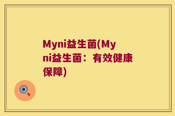 Myni益生菌(Myni益生菌:有效健康保障) Myni益生菌(Myni益生菌:有效健康保障)