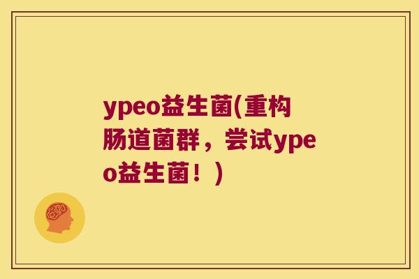 ypeo益生菌(重构肠道菌群，尝试ypeo益生菌！)
