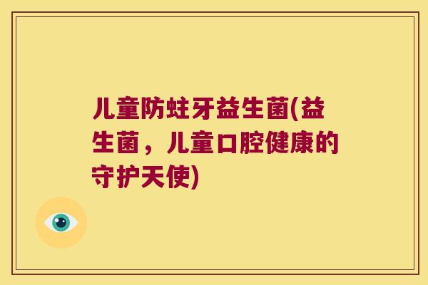 儿童防蛀牙益生菌(益生菌，儿童口腔健康的守护天使)