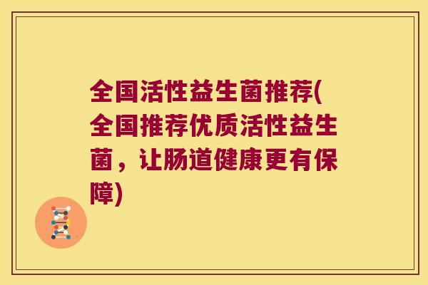 全国活性益生菌推荐(全国推荐优质活性益生菌，让肠道健康更有保障)