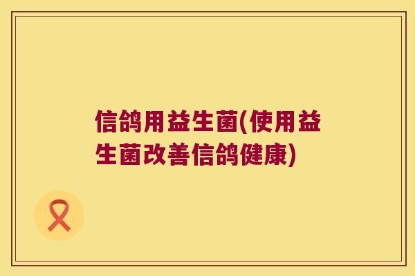 信鸽用益生菌(使用益生菌改善信鸽健康) 信鸽用益生菌(使用益生菌改善信鸽健康)